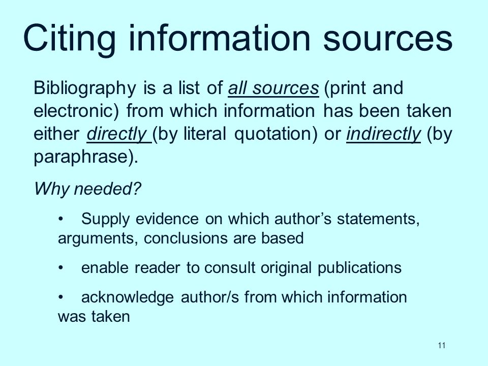 Citing information sources Bibliography is a list of all sources (print and electronic) from which information has been taken either directly (by literal quotation) or indirectly (by paraphrase).