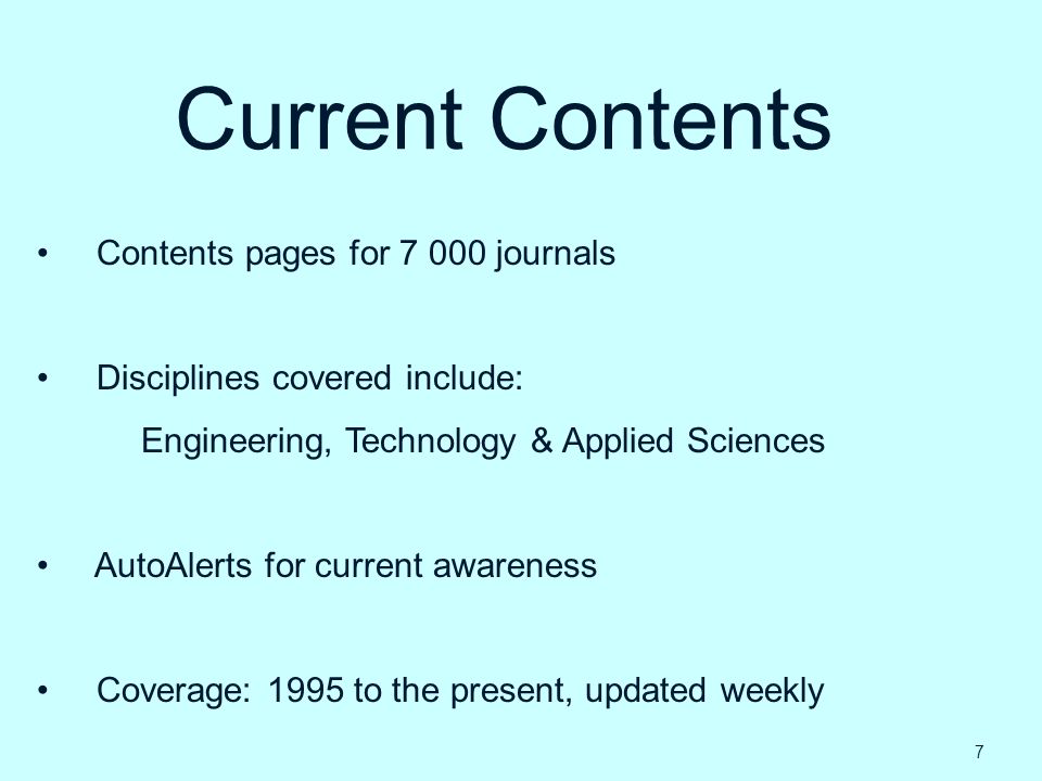 Current Contents Contents pages for journals Disciplines covered include: Engineering, Technology & Applied Sciences AutoAlerts for current awareness Coverage: 1995 to the present, updated weekly 7