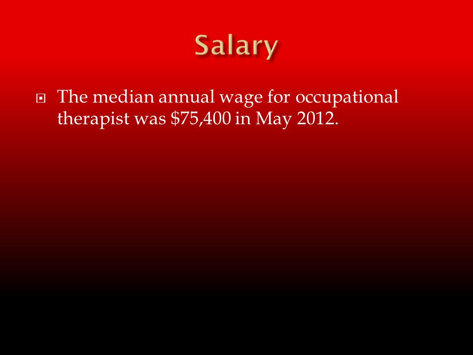  The median annual wage for occupational therapist was $75,400 in May 2012.