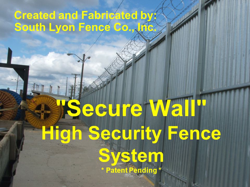 Secure Wall High Security Fence System * Patent Pending * Created and Fabricated by: South Lyon Fence Co., Inc.