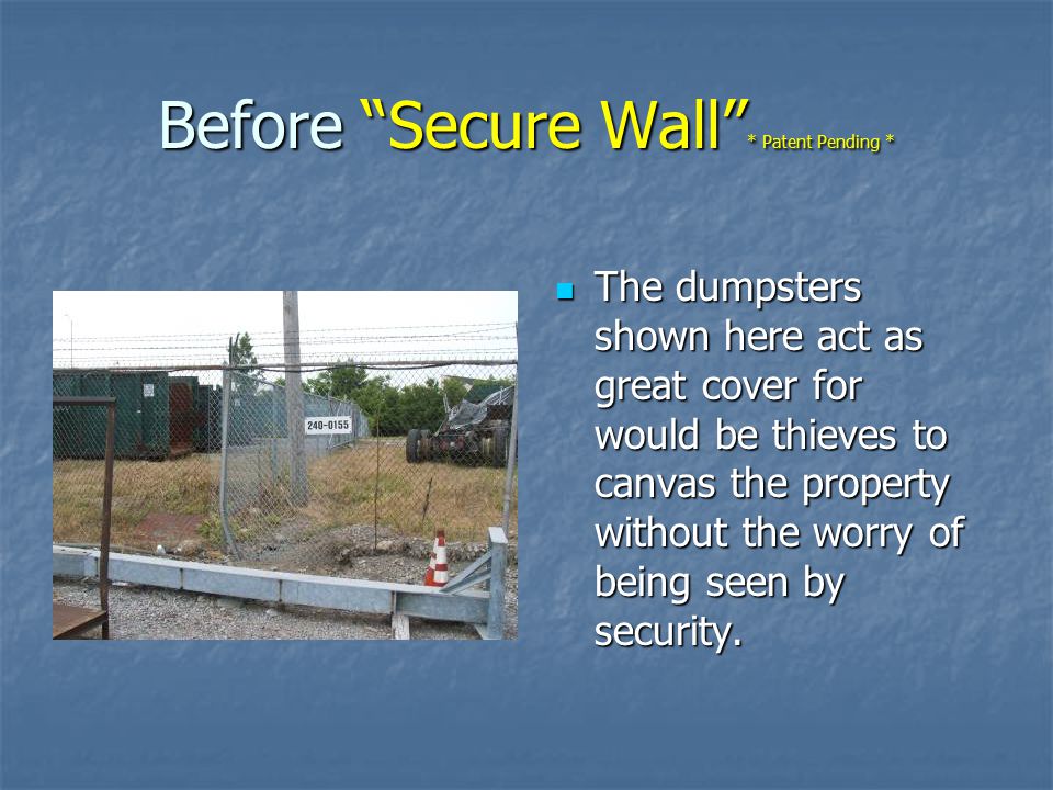 Before Secure Wall * Patent Pending * The dumpsters shown here act as great cover for would be thieves to canvas the property without the worry of being seen by security.
