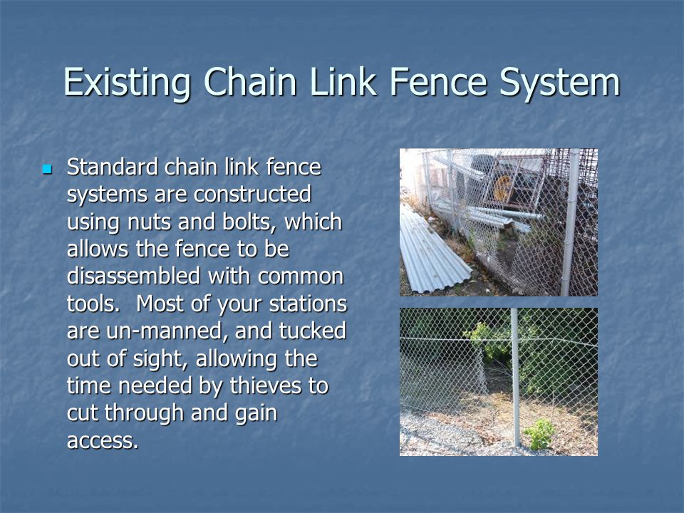 Existing Chain Link Fence System Standard chain link fence systems are constructed using nuts and bolts, which allows the fence to be disassembled with common tools.