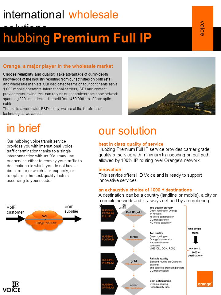 our solution best in class quality of service Hubbing Premium Full IP service provides carrier-grade quality of service with minimum transcoding on call path allowed by 100% IP routing over Orange’s network.