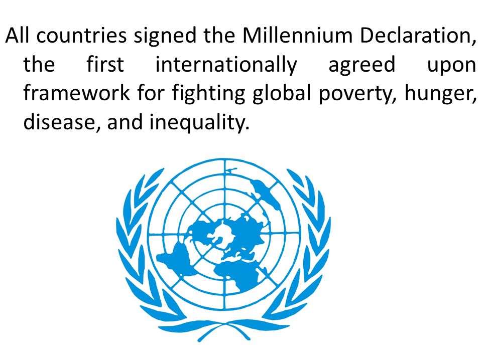 All countries signed the Millennium Declaration, the first internationally agreed upon framework for fighting global poverty, hunger, disease, and inequality.