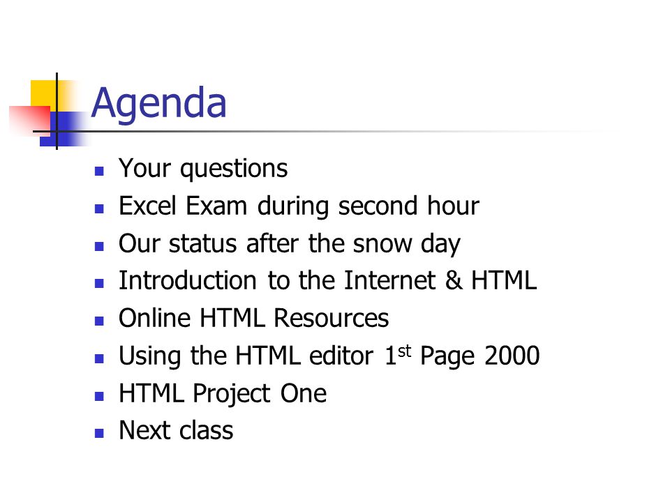 Agenda Your questions Excel Exam during second hour Our status after the snow day Introduction to the Internet & HTML Online HTML Resources Using the HTML editor 1 st Page 2000 HTML Project One Next class