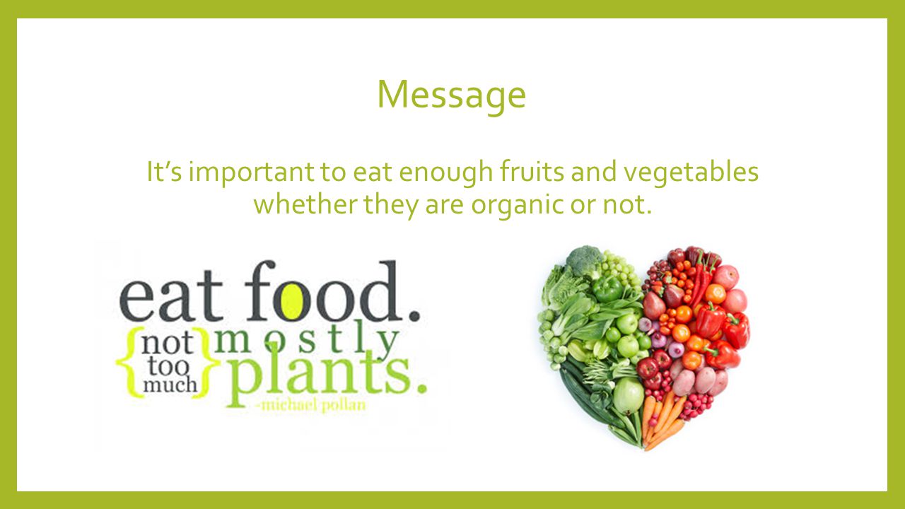 Message It’s important to eat enough fruits and vegetables whether they are organic or not.