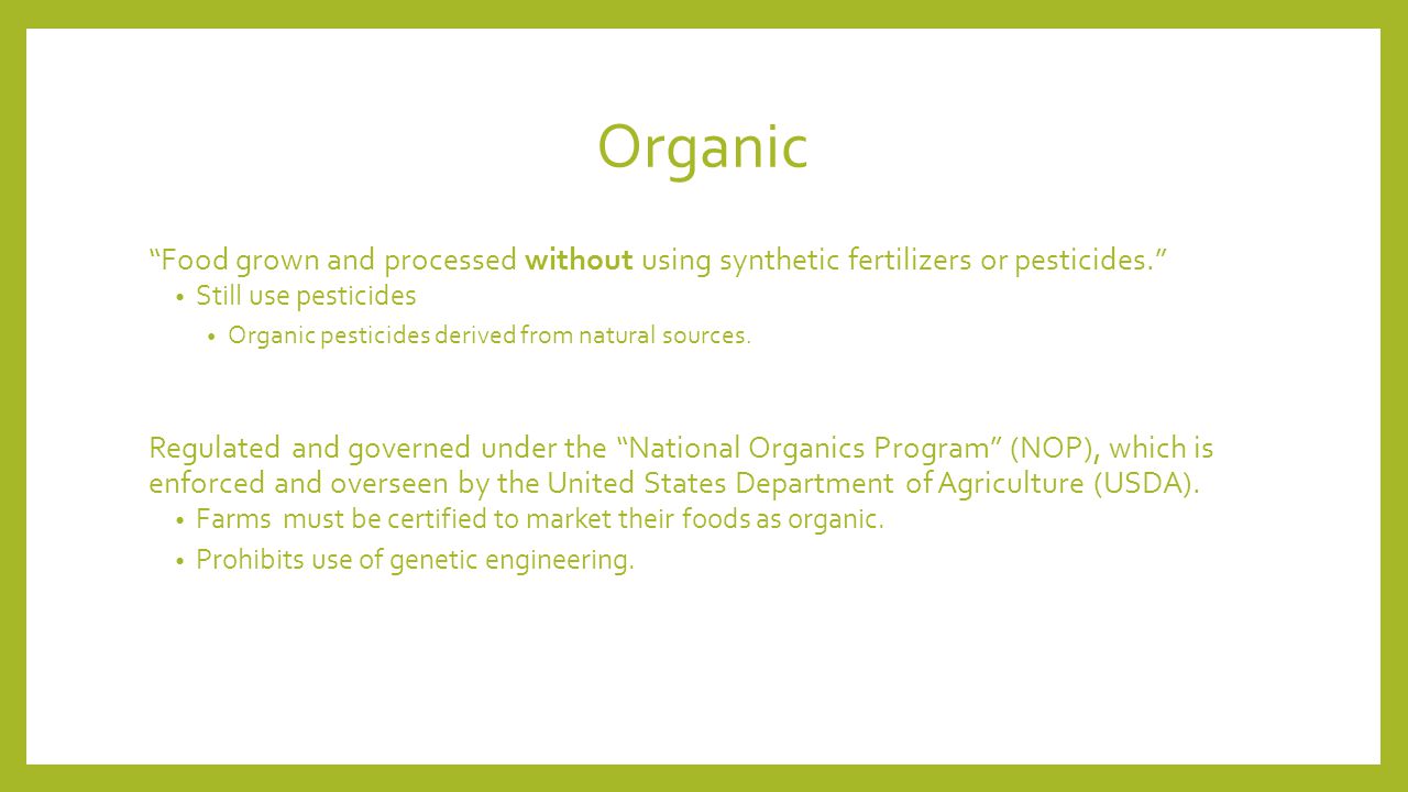 Organic Food grown and processed without using synthetic fertilizers or pesticides. Still use pesticides Organic pesticides derived from natural sources.