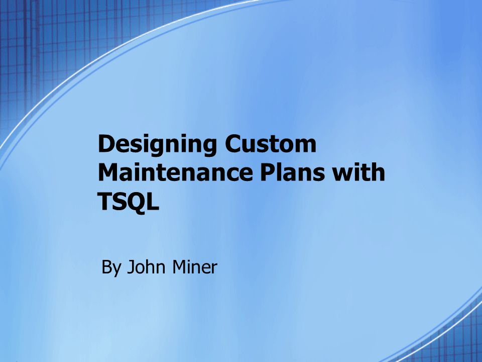 Designing Custom Maintenance Plans with TSQL By John Miner