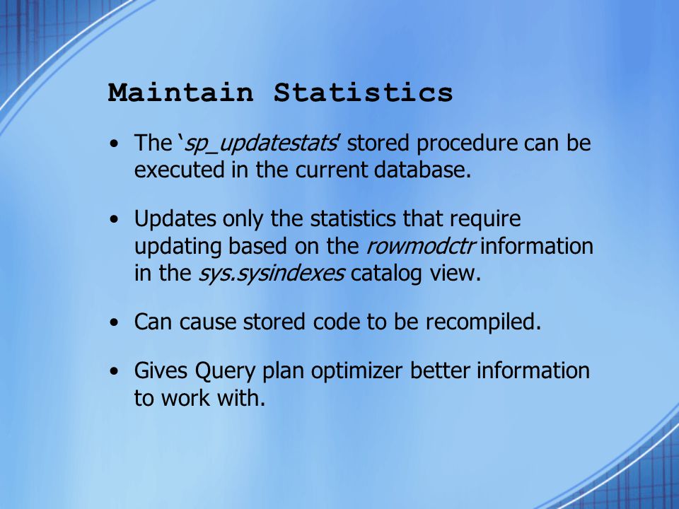 Maintain Statistics The ‘sp_updatestats’ stored procedure can be executed in the current database.