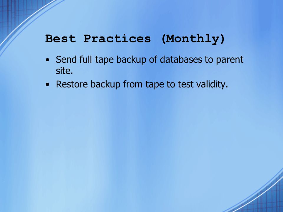 Best Practices (Monthly) Send full tape backup of databases to parent site.