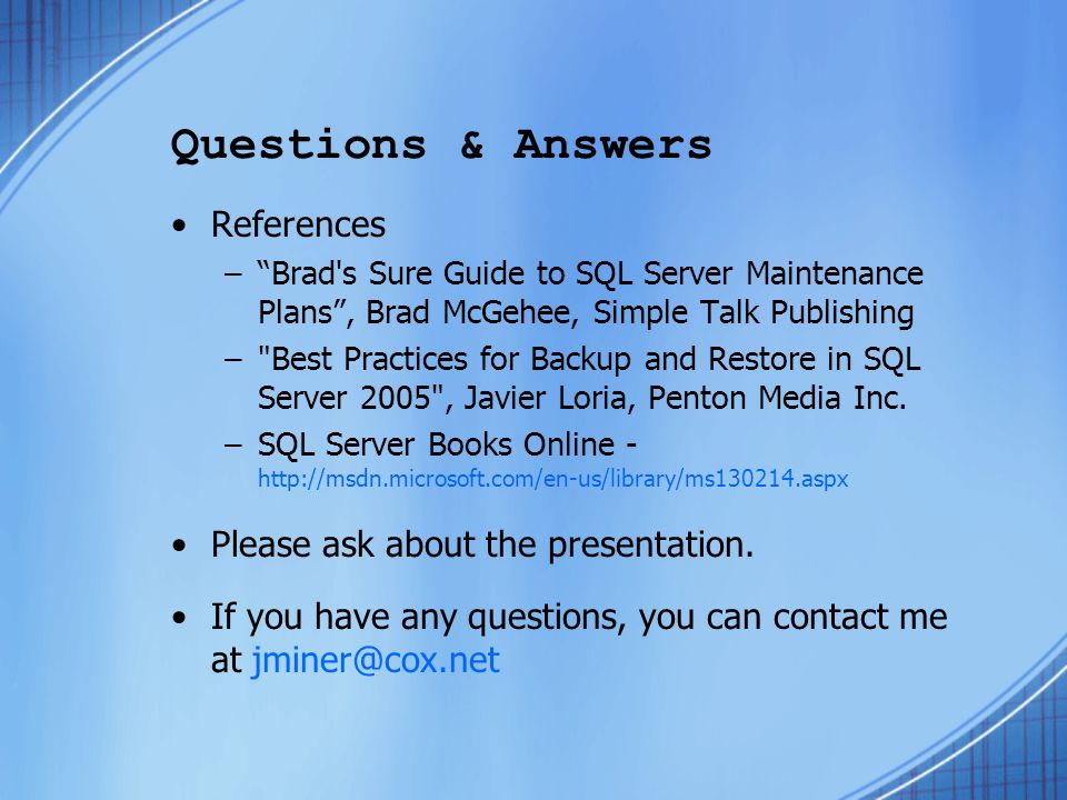 Questions & Answers References – Brad s Sure Guide to SQL Server Maintenance Plans , Brad McGehee, Simple Talk Publishing – Best Practices for Backup and Restore in SQL Server 2005 , Javier Loria, Penton Media Inc.
