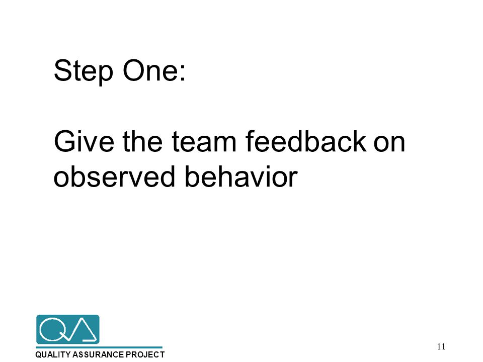 QUALITY ASSURANCE PROJECT Step One: Give the team feedback on observed behavior 11