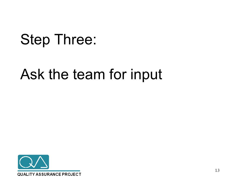 QUALITY ASSURANCE PROJECT Step Three: Ask the team for input 13