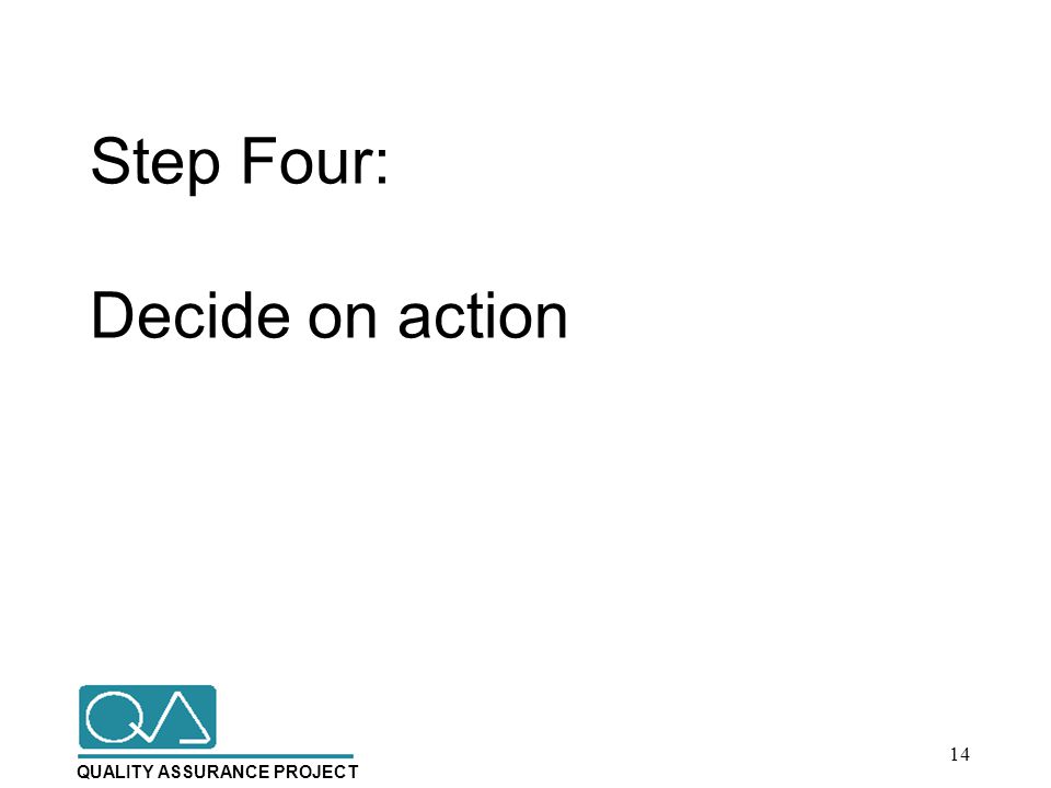 QUALITY ASSURANCE PROJECT Step Four: Decide on action 14