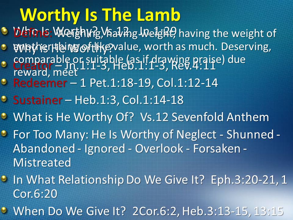 Worthy Is The Lamb Who Is Worthy. Vs.12, Jn.1:29 Why is He Worthy.