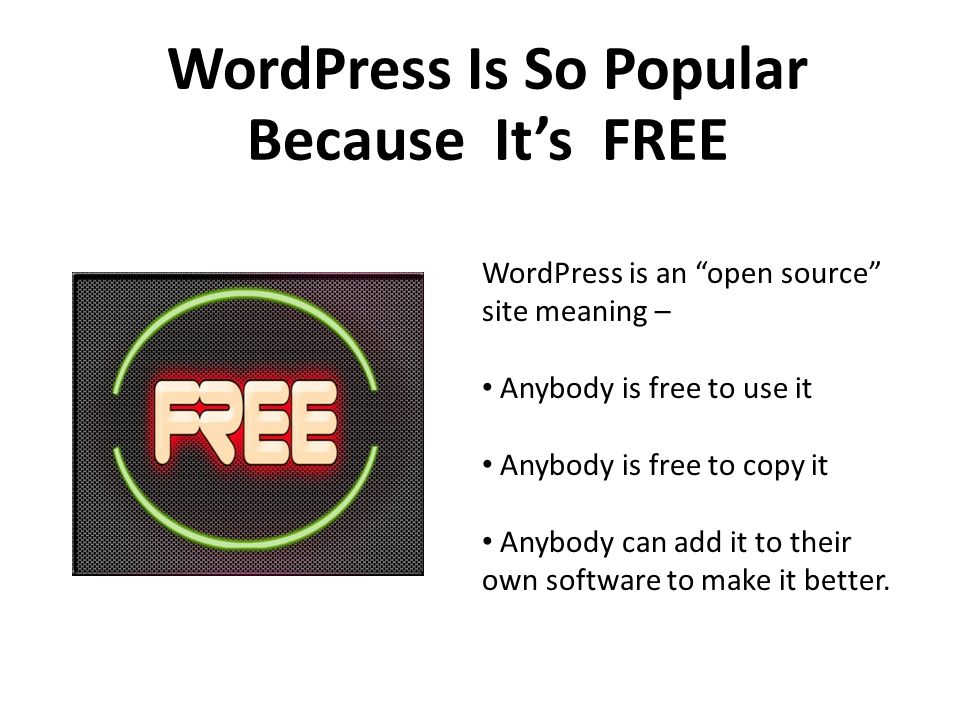 WordPress Is So Popular Because It’s FREE WordPress is an open source site meaning – Anybody is free to use it Anybody is free to copy it Anybody can add it to their own software to make it better.