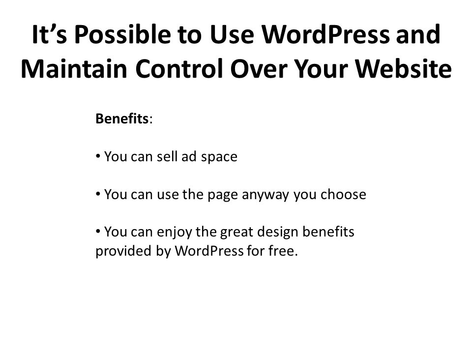 It’s Possible to Use WordPress and Maintain Control Over Your Website Benefits: You can sell ad space You can use the page anyway you choose You can enjoy the great design benefits provided by WordPress for free.
