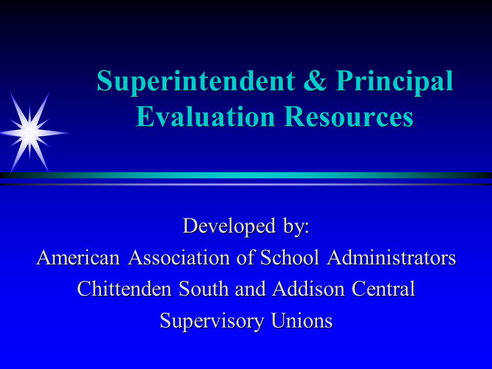 Superintendent & Principal Evaluation Resources Developed by: American Association of School Administrators Chittenden South and Addison Central Supervisory Unions