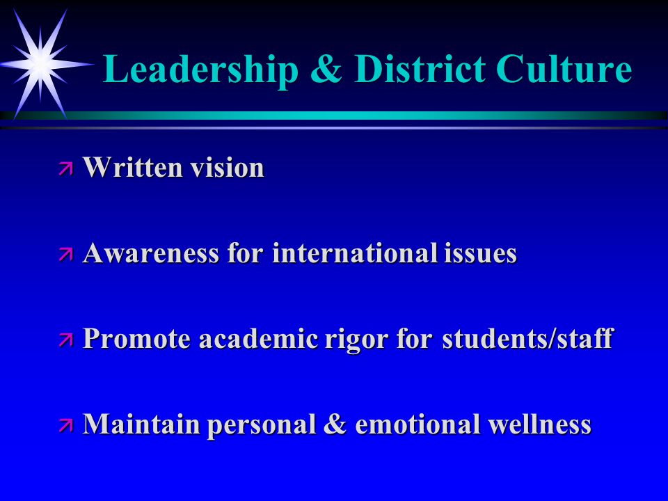 Leadership & District Culture ä Written vision ä Awareness for international issues ä Promote academic rigor for students/staff ä Maintain personal & emotional wellness