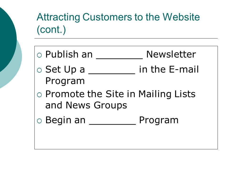 Attracting Customers to the Website (cont.)  Publish an _______ Newsletter  Set Up a _______ in the  Program  Promote the Site in Mailing Lists and News Groups  Begin an _______ Program