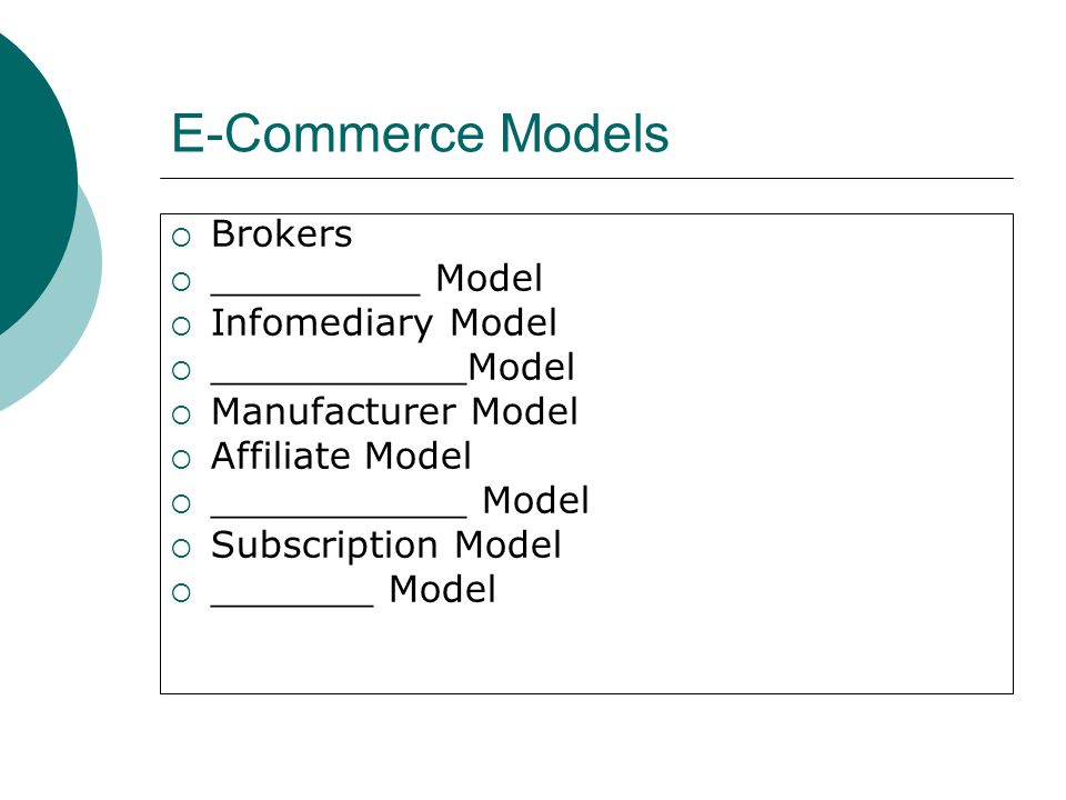E-Commerce Models  Brokers  _________ Model  Infomediary Model  ___________Model  Manufacturer Model  Affiliate Model  ___________ Model  Subscription Model  _______ Model