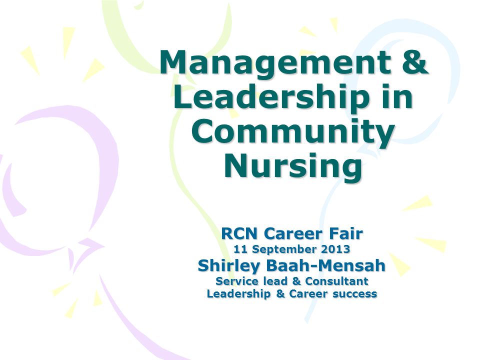 Management & Leadership in Community Nursing RCN Career Fair 11 September 2013 Shirley Baah-Mensah Service lead & Consultant Leadership & Career success