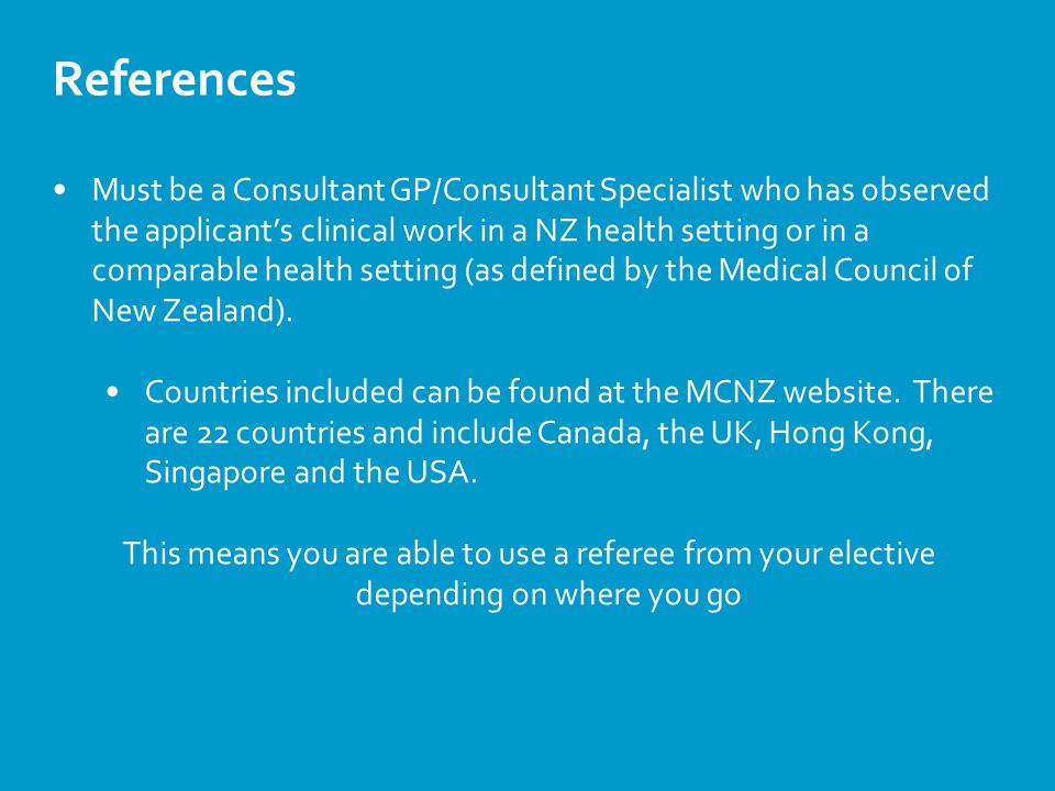 References Must be a Consultant GP/Consultant Specialist who has observed the applicant’s clinical work in a NZ health setting or in a comparable health setting (as defined by the Medical Council of New Zealand).