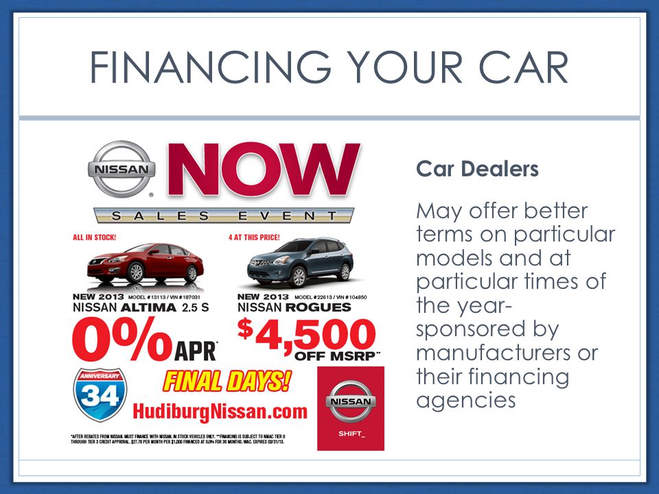 FINANCING YOUR CAR Car Dealers May offer better terms on particular models and at particular times of the year- sponsored by manufacturers or their financing agencies
