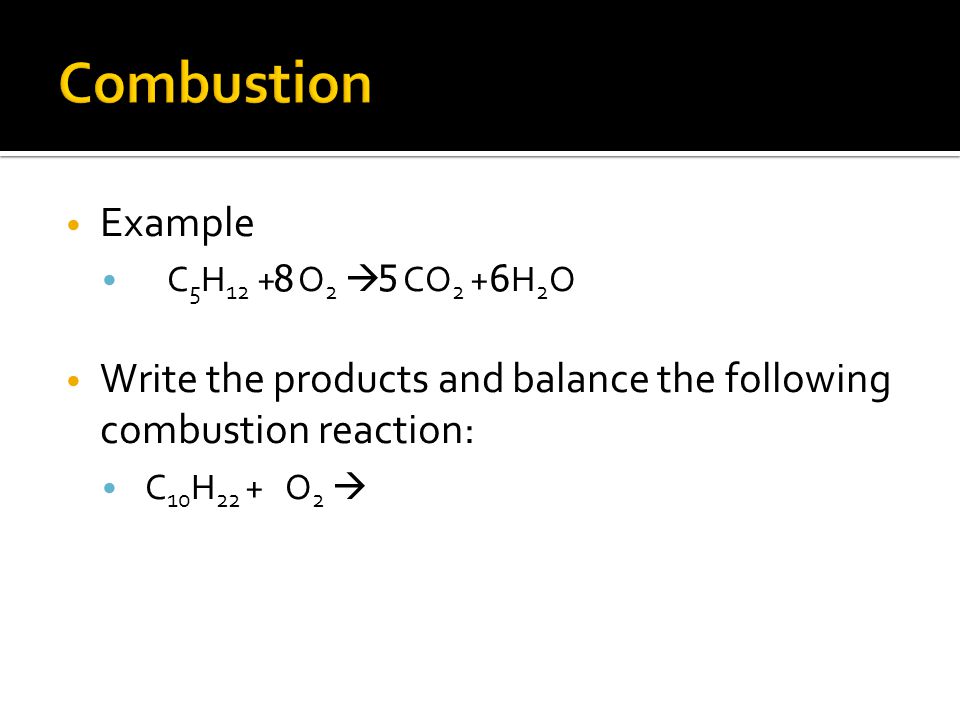 Example C 5 H 12 + O 2  CO 2 + H 2 O Write the products and balance the following combustion reaction: C 10 H 22 + O 2  568