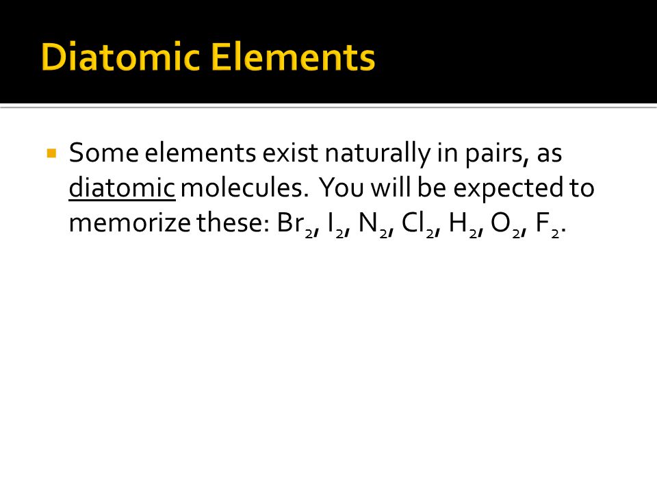  Some elements exist naturally in pairs, as diatomic molecules.