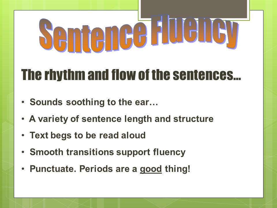 The rhythm and flow of the sentences… Sounds soothing to the ear… A variety of sentence length and structure Text begs to be read aloud Smooth transitions support fluency Punctuate.