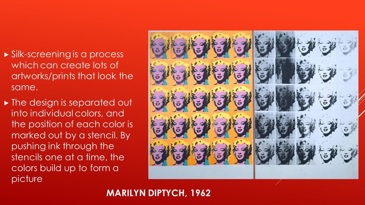 MARILYN DIPTYCH, 1962  Silk-screening is a process which can create lots of artworks/prints that look the same.
