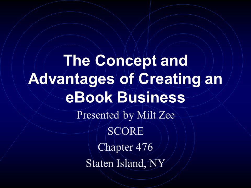 The Concept and Advantages of Creating an eBook Business Presented by Milt Zee SCORE Chapter 476 Staten Island, NY