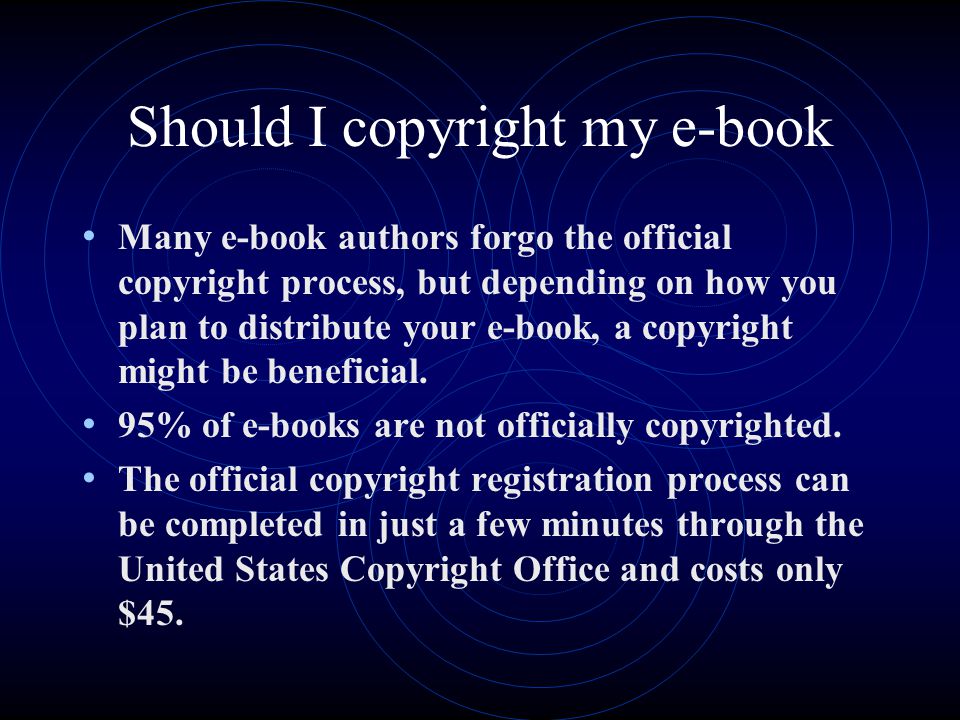 Should I copyright my e-book Many e-book authors forgo the official copyright process, but depending on how you plan to distribute your e-book, a copyright might be beneficial.