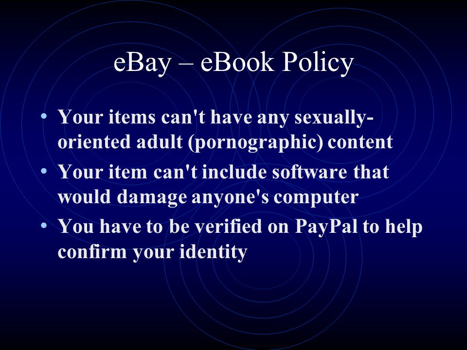 eBay – eBook Policy Your items can t have any sexually- oriented adult (pornographic) content Your item can t include software that would damage anyone s computer You have to be verified on PayPal to help confirm your identity