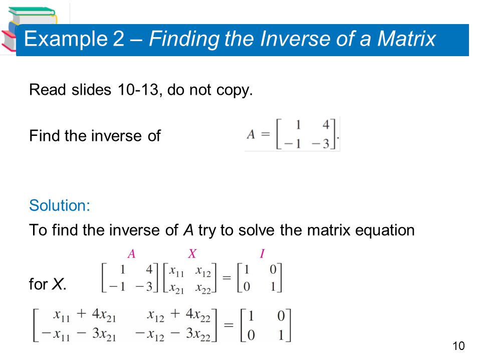 10 Example 2 – Finding the Inverse of a Matrix Read slides 10-13, do not copy.