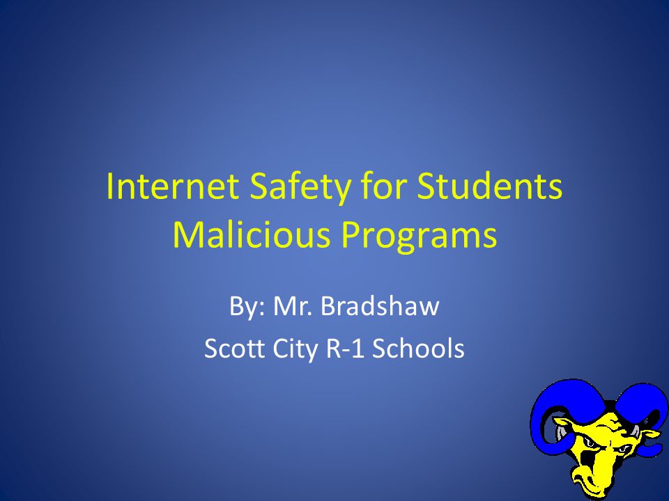 Internet Safety for Students Malicious Programs By: Mr. Bradshaw Scott City R-1 Schools