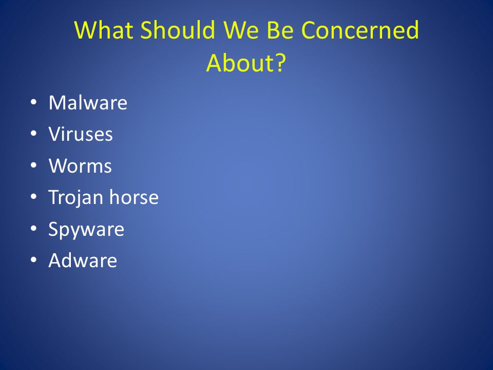 What Should We Be Concerned About Malware Viruses Worms Trojan horse Spyware Adware