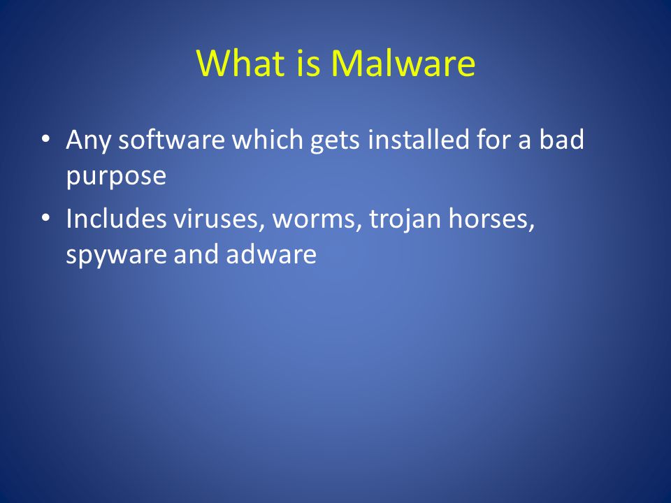 What is Malware Any software which gets installed for a bad purpose Includes viruses, worms, trojan horses, spyware and adware