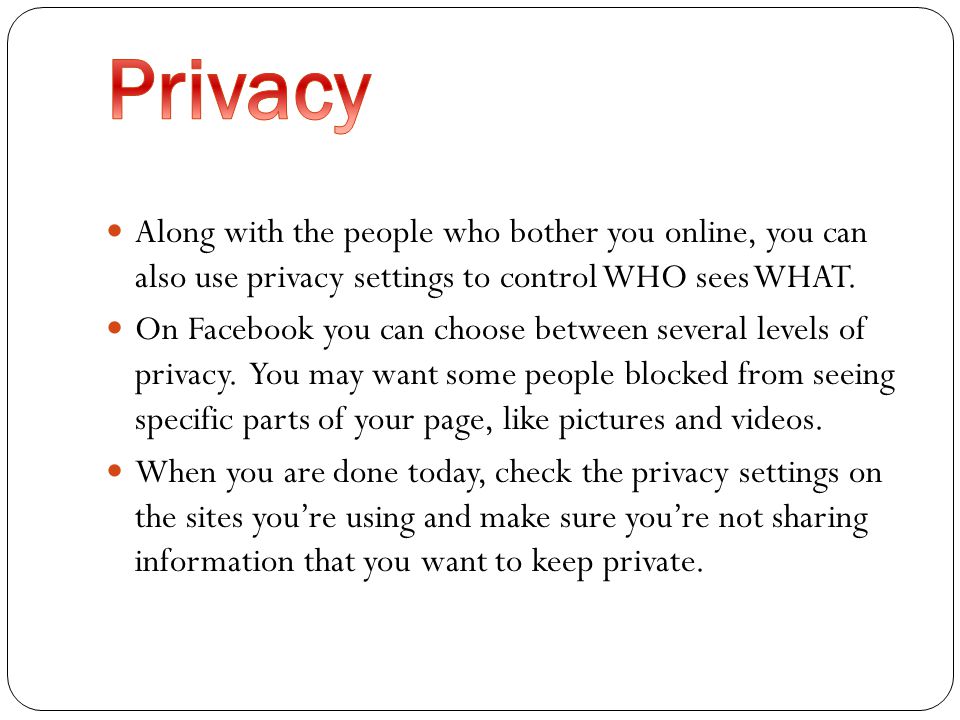 Along with the people who bother you online, you can also use privacy settings to control WHO sees WHAT.