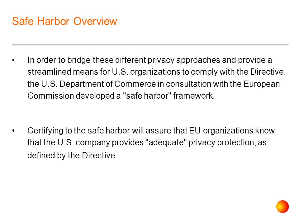 Safe Harbor Overview In order to bridge these different privacy approaches and provide a streamlined means for U.S.