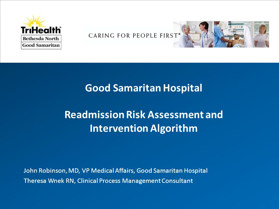 Good Samaritan Hospital Readmission Risk Assessment and Intervention Algorithm John Robinson, MD, VP Medical Affairs, Good Samaritan Hospital Theresa Wnek RN, Clinical Process Management Consultant
