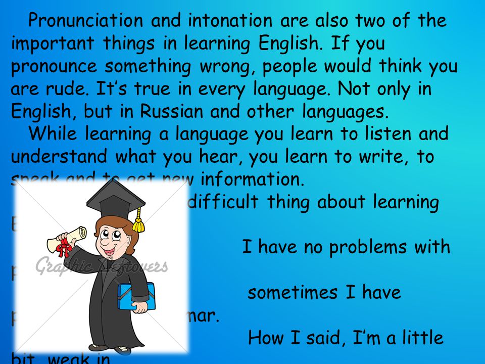 Pronunciation and intonation are also two of the important things in learning English.