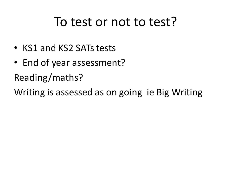 To test or not to test. KS1 and KS2 SATs tests End of year assessment.