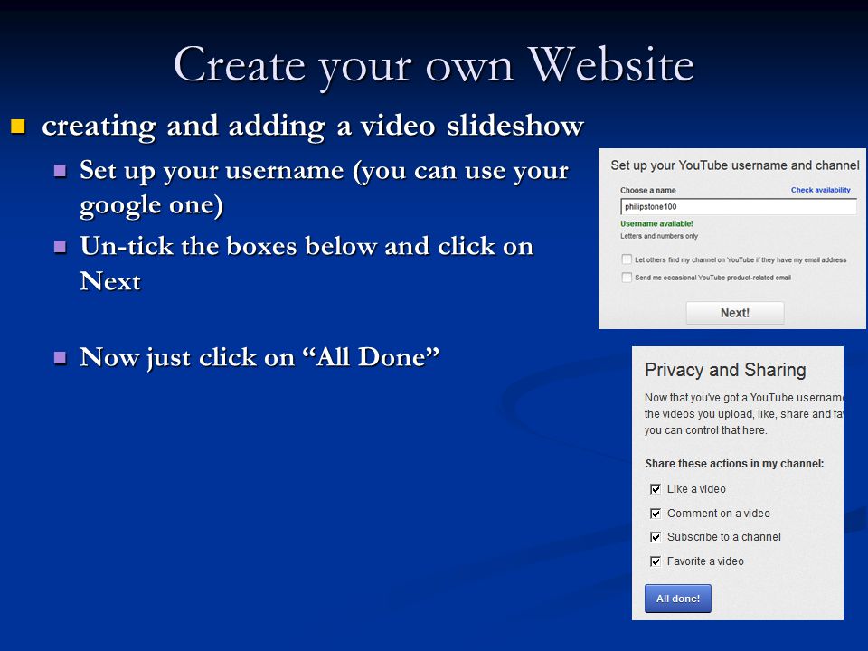 Create your own Website creating and adding a video slideshow creating and adding a video slideshow Set up your username (you can use your google one) Set up your username (you can use your google one) Un-tick the boxes below and click on Next Un-tick the boxes below and click on Next Now just click on All Done Now just click on All Done
