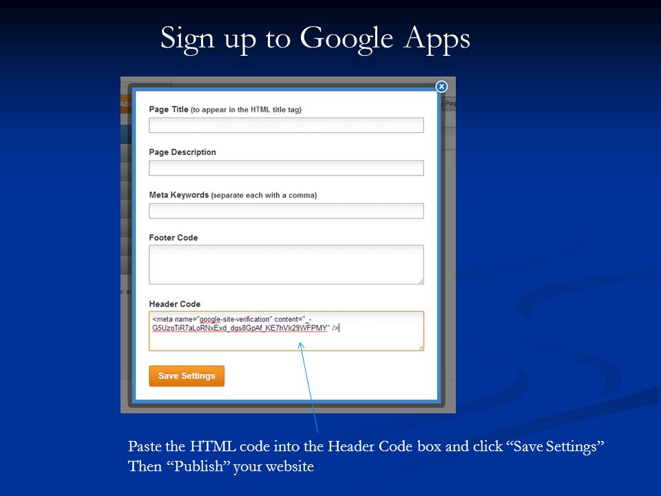 Sign up to Google Apps Paste the HTML code into the Header Code box and click Save Settings Then Publish your website