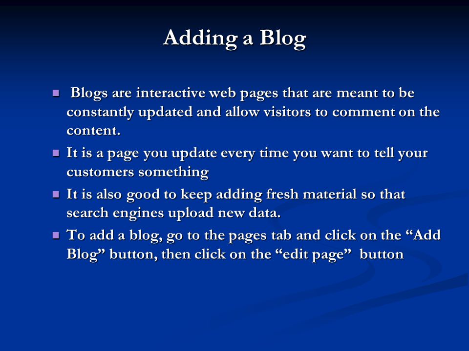 Adding a Blog Blogs are interactive web pages that are meant to be constantly updated and allow visitors to comment on the content.