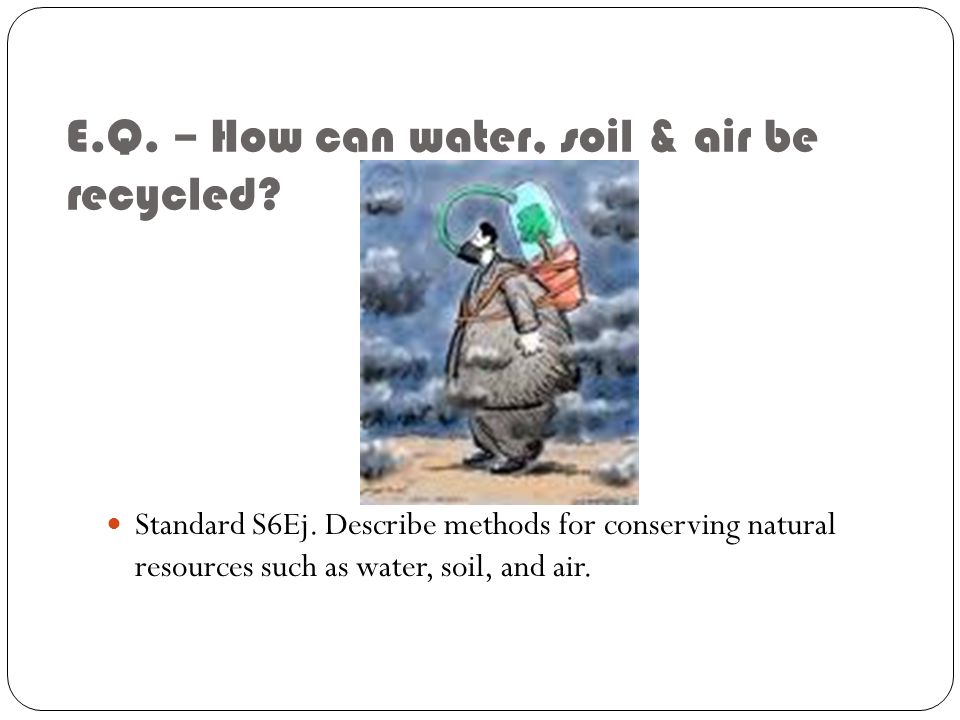 E.Q. – How can water, soil & air be recycled. Standard S6Ej.