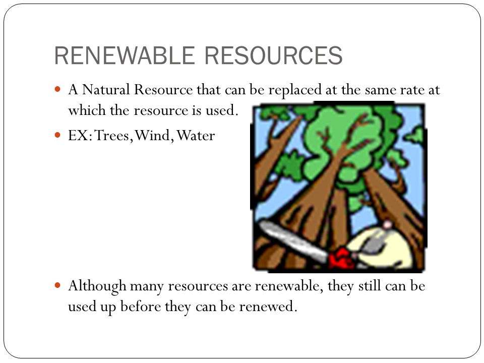 RENEWABLE RESOURCES A Natural Resource that can be replaced at the same rate at which the resource is used.
