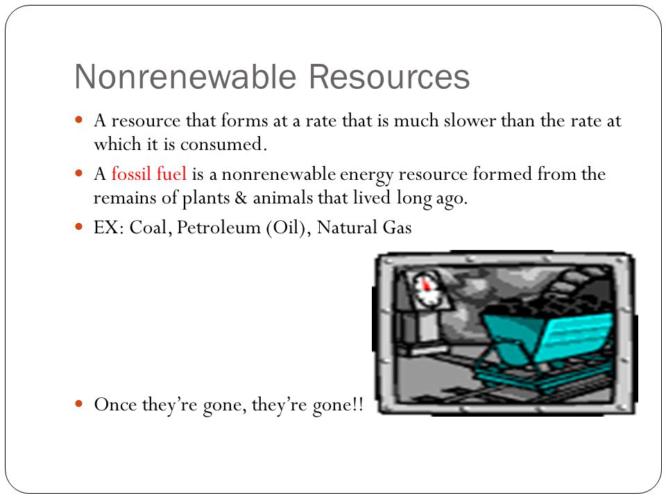 Nonrenewable Resources A resource that forms at a rate that is much slower than the rate at which it is consumed.